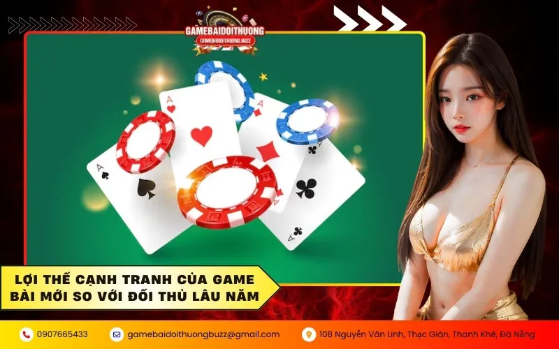 Lợi thế cạnh tranh của game bài mới so với đối thủ lâu năm
